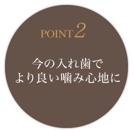 POINT2 今の入れ歯でより良い噛み心地に