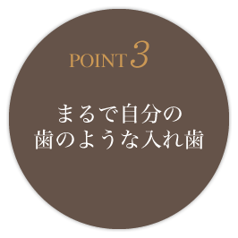 POINT3 まるで自分の歯のような入れ歯